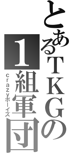 とあるＴＫＧの１組軍団（ｃｒａｚｙボーイズ）