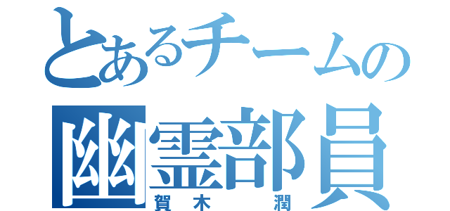 とあるチームの幽霊部員（賀木 潤）