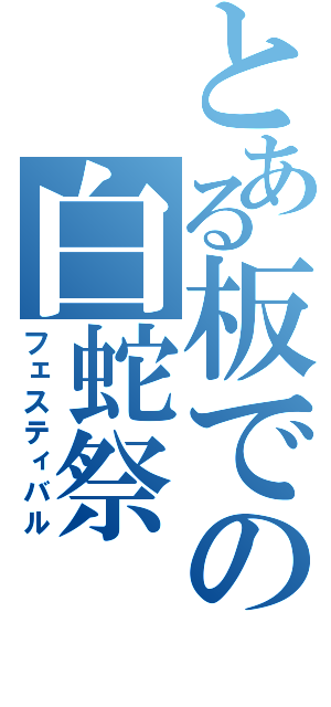 とある板での白蛇祭（フェスティバル）