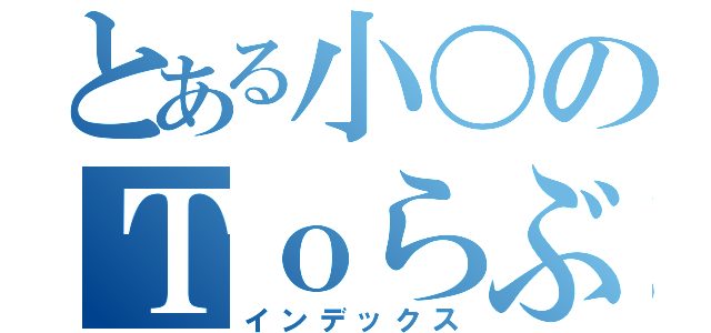 とある小〇のＴｏらぶるｄａｙｓ（インデックス）