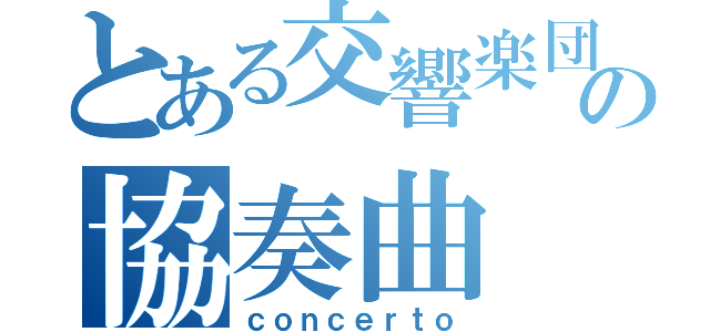 とある交響楽団の協奏曲（ｃｏｎｃｅｒｔｏ）