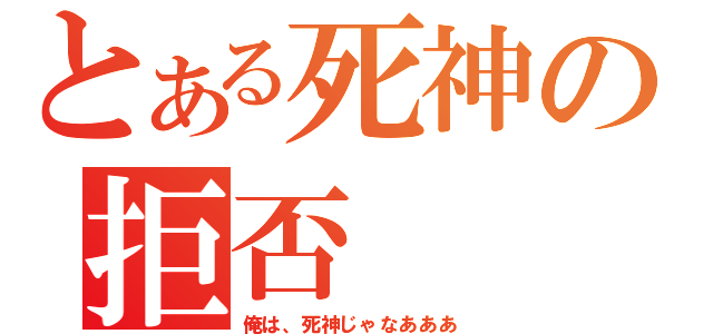 とある死神の拒否（俺は、死神じゃなあああ）