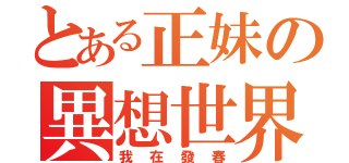 とある正妹の異想世界（我在發春）