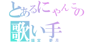 とあるにゃんこの歌い手 実況者（猫宮 夢月）