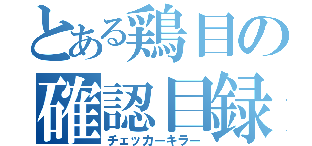 とある鶏目の確認目録（チェッカーキラー）