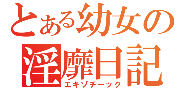 とある幼女の淫靡日記（エキゾチーック）