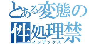 とある変態の性処理禁（インデックス）