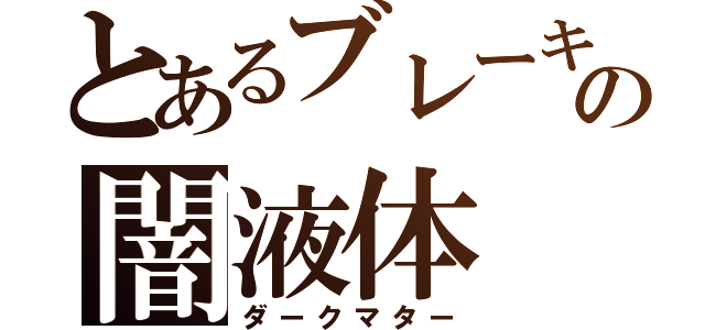 とあるブレーキの闇液体（ダークマター）