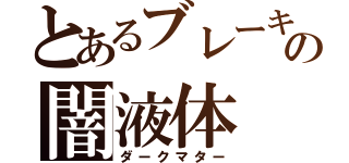 とあるブレーキの闇液体（ダークマター）