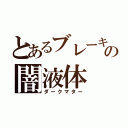 とあるブレーキの闇液体（ダークマター）