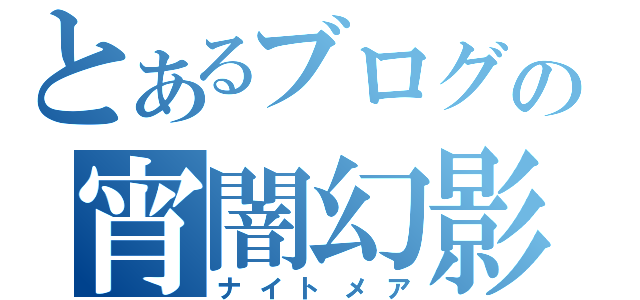 とあるブログの宵闇幻影奇譚（ナイトメア）