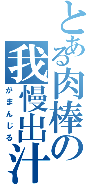 とある肉棒の我慢出汁（がまんじる）