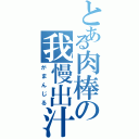 とある肉棒の我慢出汁（がまんじる）