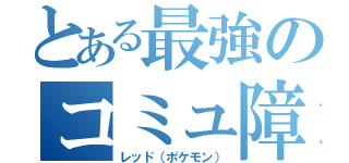 とある最強のコミュ障（レッド（ポケモン））