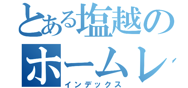 とある塩越のホームレス（インデックス）