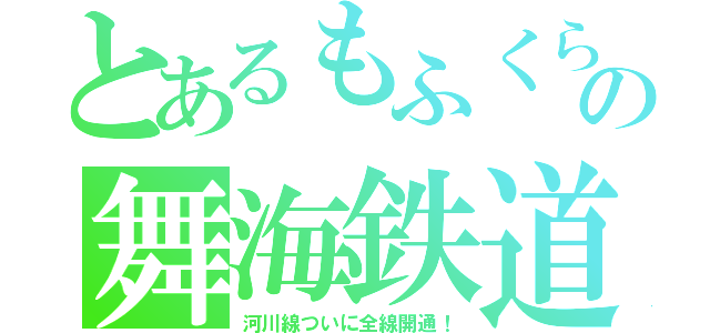 とあるもふくらふとの舞海鉄道（河川線ついに全線開通！）