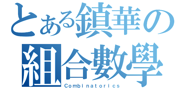 とある鎮華の組合數學（Ｃｏｍｂｉｎａｔｏｒｉｃｓ）