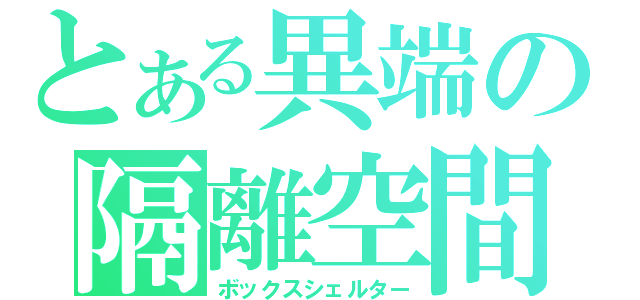 とある異端の隔離空間（ボックスシェルター）