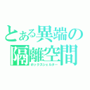 とある異端の隔離空間（ボックスシェルター）