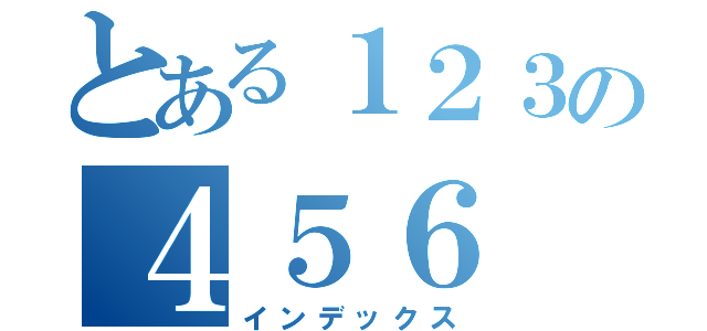 とある１２３の４５６（インデックス）