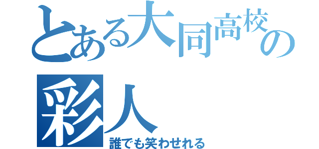 とある大同高校の彩人（誰でも笑わせれる）