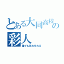 とある大同高校の彩人（誰でも笑わせれる）