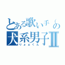 とある歌い手（戌年）の犬系男子Ⅱ（りょぉくん）