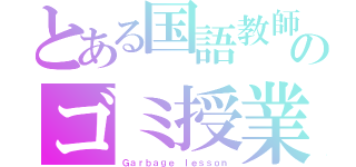 とある国語教師のゴミ授業（Ｇａｒｂａｇｅ ｌｅｓｓｏｎ）