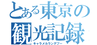 とある東京の観光記録（キャラメルランデブー）