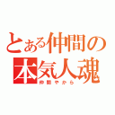 とある仲間の本気人魂（仲間やから）