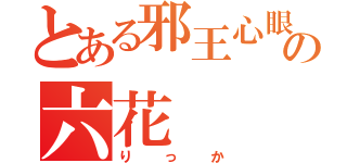 とある邪王心眼の六花（りっか）