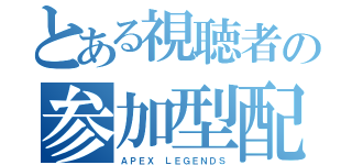 とある視聴者の参加型配信（ＡＰＥＸ ＬＥＧＥＮＤＳ）