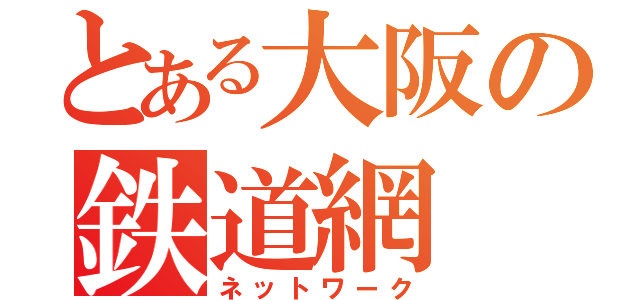 とある大阪の鉄道網（ネットワーク）