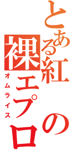 とある紅の裸エプロン（オムライス）