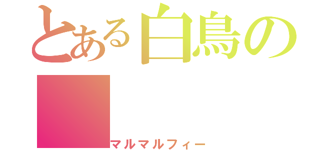 とある白鳥の（マルマルフィー）