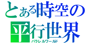 とある時空の平行世界（パラレルワールド）