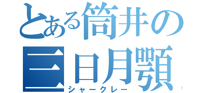 とある筒井の三日月顎（シャークレー）