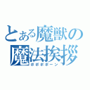 とある魔獣の魔法挨拶（ポポポポーン）