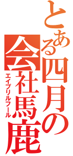 とある四月の会社馬鹿（エイプリルフール）