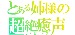 とある姉様の超絶癒声（いやしボイス）