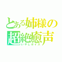 とある姉様の超絶癒声（いやしボイス）