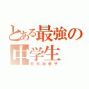 とある最強の中学生（鈴木加奈子）