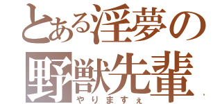 とある淫夢の野獣先輩（やりますぇ）