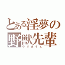 とある淫夢の野獣先輩（やりますぇ）