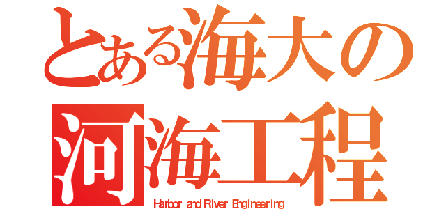 とある海大の河海工程（Ｈａｒｂｏｒ ａｎｄ Ｒｉｖｅｒ Ｅｎｇｉｎｅｅｒｉｎｇ）