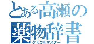 とある高瀬の薬物辞書（ケミカルマスター）