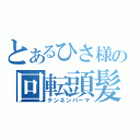 とあるひさ様の回転頭髪（テンネンパーマ）