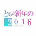 とある新年の２０１６年（🎍ＨＡＰＰＹ🐭ＮＥＷ🌅）