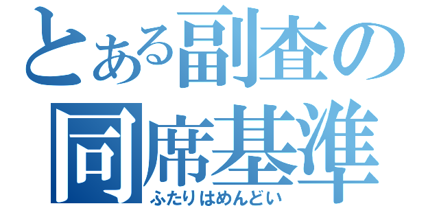 とある副査の同席基準（ふたりはめんどい）