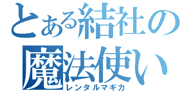 とある結社の魔法使い（レンタルマギカ）